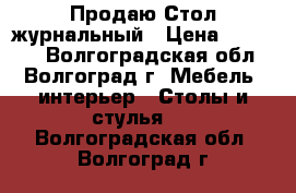 Продаю Стол журнальный › Цена ­ 10 900 - Волгоградская обл., Волгоград г. Мебель, интерьер » Столы и стулья   . Волгоградская обл.,Волгоград г.